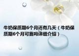 牛奶保質(zhì)期6個月還有幾天（牛奶保質(zhì)期6個月可靠嗎詳細介紹）