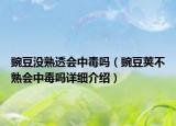 豌豆沒(méi)熟透會(huì)中毒嗎（豌豆莢不熟會(huì)中毒嗎詳細(xì)介紹）