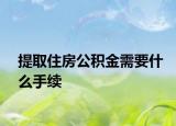 提取住房公積金需要什么手續(xù)