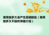 青菜放多久會產(chǎn)生亞硝酸鹽（青菜放多久不能吃詳細介紹）