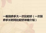 一般刮痧多久一次比較好（一次刮痧多長時(shí)間比較好詳細(xì)介紹）