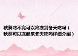 秋葵吃不完可以冷凍到冬天吃嗎（秋葵可以凍起來冬天吃嗎詳細(xì)介紹）
