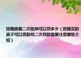 按揭房做二次抵押可以貸多少（按揭買的房子可以貸款嗎二次貸款需要注意哪些介紹）