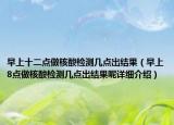 早上十二點(diǎn)做核酸檢測幾點(diǎn)出結(jié)果（早上8點(diǎn)做核酸檢測幾點(diǎn)出結(jié)果呢詳細(xì)介紹）