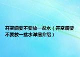開空調(diào)要不要放一盆水（開空調(diào)要不要放一盆水詳細介紹）