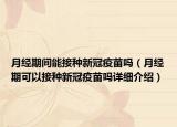 月經(jīng)期間能接種新冠疫苗嗎（月經(jīng)期可以接種新冠疫苗嗎詳細(xì)介紹）