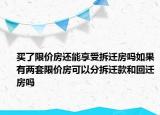 買了限價房還能享受拆遷房嗎如果有兩套限價房可以分拆遷款和回遷房嗎