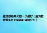 蛋清敷臉幾天敷一次最好（蛋清敷臉敷多長時間最好詳細(xì)介紹）