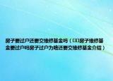 房子要過(guò)戶(hù)還要交維修基金嗎（??房子維修基金要過(guò)戶(hù)嗎房子過(guò)戶(hù)為啥還要交維修基金介紹）
