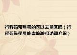 行程碼帶星號的可以去景區(qū)嗎（行程碼帶星號能去旅游嗎詳細介紹）