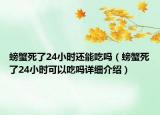 螃蟹死了24小時(shí)還能吃嗎（螃蟹死了24小時(shí)可以吃嗎詳細(xì)介紹）