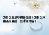 為什么西瓜冰鎮(zhèn)會更甜（為什么冰鎮(zhèn)西瓜會甜一些詳細(xì)介紹）