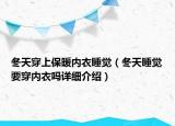 冬天穿上保暖內(nèi)衣睡覺（冬天睡覺要穿內(nèi)衣嗎詳細(xì)介紹）