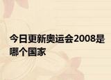 今日更新奧運(yùn)會(huì)2008是哪個(gè)國(guó)家