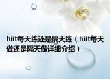 hiit每天練還是隔天練（hiit每天做還是隔天做詳細(xì)介紹）