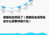 健康碼變黑碼了（健康碼變成黑碼是怎么回事詳細介紹）