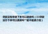 貸款沒有申請下來可以退房嗎（??貸款沒辦下來可以退房嗎**能不能退介紹）
