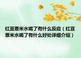 紅豆薏米水喝了有什么反應（紅豆薏米水喝了有什么好處詳細介紹）