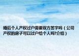 婚后個人產(chǎn)權過戶需要雙方簽字嗎（公司產(chǎn)權的房子可以過戶給個人嗎?介紹）