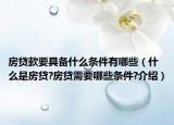 房貸款要具備什么條件有哪些（什么是房貸?房貸需要哪些條件?介紹）