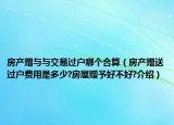 房產(chǎn)贈與與交易過戶哪個合算（房產(chǎn)贈送過戶費用是多少?房屋贈予好不好?介紹）