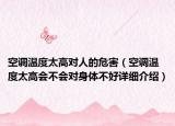 空調(diào)溫度太高對人的危害（空調(diào)溫度太高會不會對身體不好詳細(xì)介紹）
