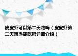 皮皮蝦可以第二天吃嗎（皮皮蝦第二天再熱能吃嗎詳細介紹）