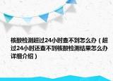 核酸檢測(cè)超過24小時(shí)查不到怎么辦（超過24小時(shí)還查不到核酸檢測(cè)結(jié)果怎么辦詳細(xì)介紹）