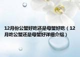 12月份公蟹好吃還是母蟹好吃（12月吃公蟹還是母蟹好詳細(xì)介紹）