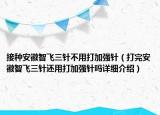 接種安徽智飛三針不用打加強(qiáng)針（打完安徽智飛三針還用打加強(qiáng)針嗎詳細(xì)介紹）