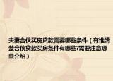 夫妻合伙買(mǎi)房貸款需要哪些條件（有誰(shuí)清楚合伙貸款買(mǎi)房條件有哪些?需要注意哪些介紹）