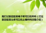 剛打過新冠疫苗嗓子疼可以吃藥嗎（打完新冠疫苗頭疼可以吃止痛藥嗎詳細(xì)介紹）