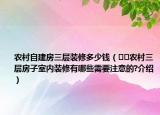 農(nóng)村自建房三層裝修多少錢（??農(nóng)村三層房子室內(nèi)裝修有哪些需要注意的?介紹）
