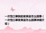 一次性口罩新的發(fā)黃是怎么回事（一次性口罩發(fā)黃是怎么回事詳細介紹）