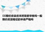 ??限價(jià)房拿房本時(shí)需要審核嗎一般限價(jià)房資格證的審查嚴(yán)格嗎