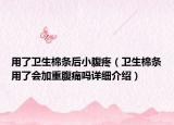 用了衛(wèi)生棉條后小腹疼（衛(wèi)生棉條用了會加重腹痛嗎詳細(xì)介紹）
