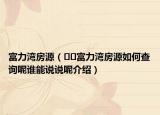 富力灣房源（??富力灣房源如何查詢呢誰能說說呢介紹）
