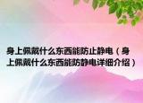 身上佩戴什么東西能防止靜電（身上佩戴什么東西能防靜電詳細(xì)介紹）