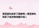 黑芝麻丸吃多了發(fā)胖嗎（黑芝麻丸吃多了會(huì)怎樣詳細(xì)介紹）
