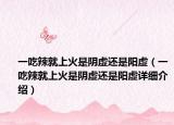 一吃辣就上火是陰虛還是陽(yáng)虛（一吃辣就上火是陰虛還是陽(yáng)虛詳細(xì)介紹）