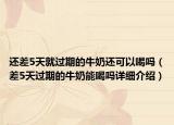 還差5天就過期的牛奶還可以喝嗎（差5天過期的牛奶能喝嗎詳細(xì)介紹）