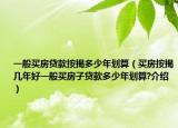 一般買(mǎi)房貸款按揭多少年劃算（買(mǎi)房按揭?guī)啄旰靡话阗I(mǎi)房子貸款多少年劃算?介紹）