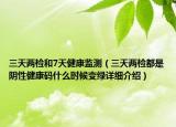 三天兩檢和7天健康監(jiān)測（三天兩檢都是陰性健康碼什么時(shí)候變綠詳細(xì)介紹）