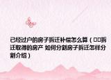 已經(jīng)過(guò)戶的房子拆遷補(bǔ)償怎么算（??拆遷取得的房產(chǎn) 如何分割房子拆遷怎樣分割介紹）