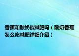 香蕉和酸奶能減肥嗎（酸奶香蕉怎么吃減肥詳細(xì)介紹）