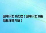 回潮天怎么處理（回潮天怎么拖地板詳細(xì)介紹）