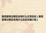 新冠疫苗注射后會(huì)有什么正常反應(yīng)（新冠疫苗注射后會(huì)有什么反應(yīng)詳細(xì)介紹）