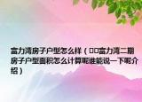 富力灣房子戶型怎么樣（??富力灣二期房子戶型面積怎么計算呢誰能說一下呢介紹）