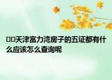 ??天津富力灣房子的五證都有什么應(yīng)該怎么查詢呢
