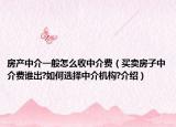 房產(chǎn)中介一般怎么收中介費（買賣房子中介費誰出?如何選擇中介機構(gòu)?介紹）